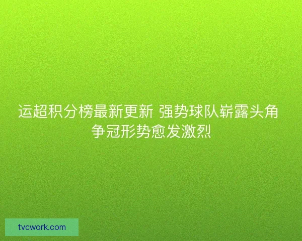 运超积分榜最新更新 强势球队崭露头角 争冠形势愈发激烈