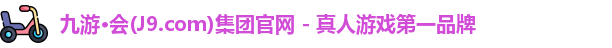 九游·会(J9.com)集团官网 - 真人游戏第一品牌